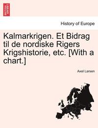 bokomslag Kalmarkrigen. Et Bidrag Til de Nordiske Rigers Krigshistorie, Etc. [With a Chart.]