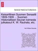 Keisarillinen Suomen Senaatti 1809-1909 ... Suomen Historiallisen Seuran toimesta julkaissut K. W. Rauhala, etc. 1