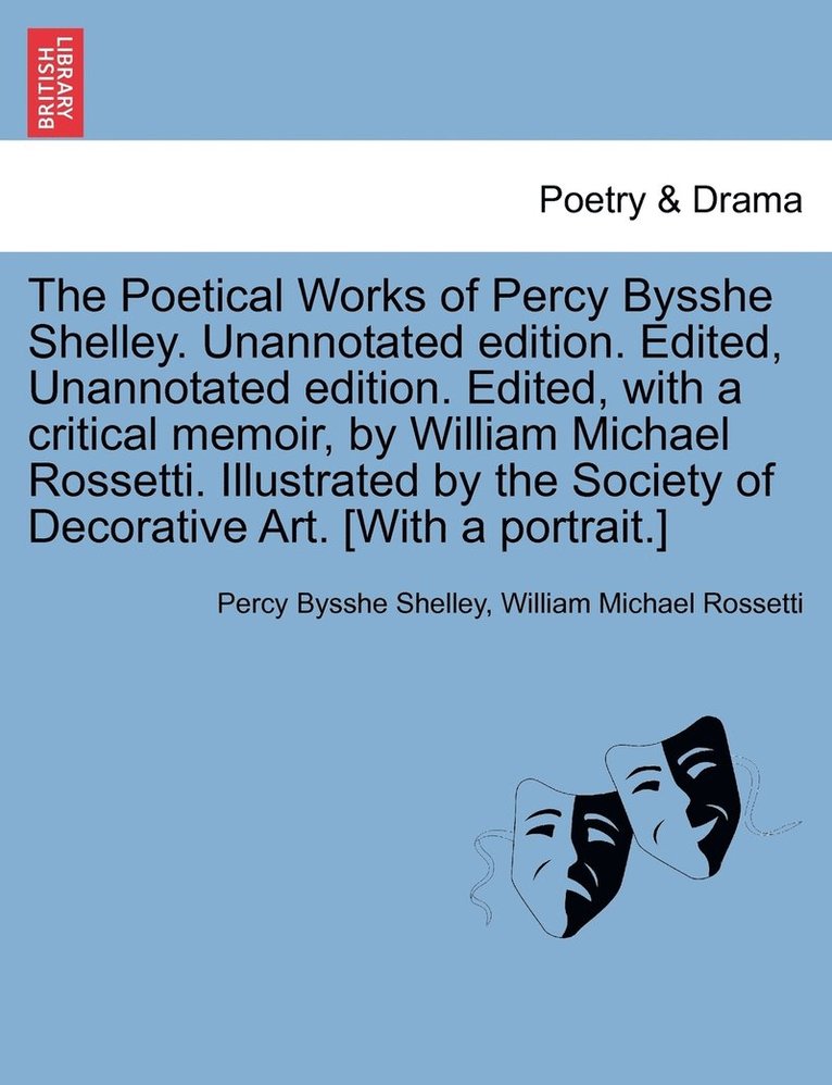 Poetical Works of Percy Bysshe Shelley. Unannotated edition. Edited, Unannotated edition. Edited, with a critical memoir, by William Michael Rossetti. Illustrated by the Society of Decorative Art. [With a portrait.]