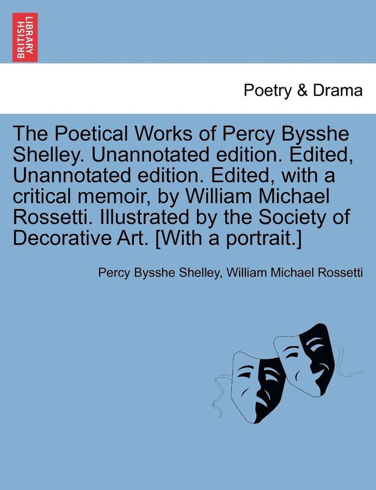 The Poetical Works of Percy Bysshe Shelley. Unannotated edition. Edited, Unannotated edition. Edited, with a critical memoir, by William Michael Rossetti. Illustrated by the Society of Decorative 1