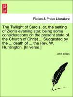 bokomslag The Twilight of Sardis, Or, the Setting of Zion's Evening Star; Being Some Considerations on the Present State of the Church of Christ ... Suggested by the ... Death of ... the Rev. W. Huntington.