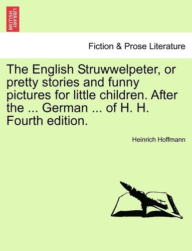 bokomslag The English Struwwelpeter, or Pretty Stories and Funny Pictures for Little Children. After the ... German ... of H. H. Fourth Edition.