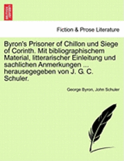 Byron's Prisoner of Chillon Und Siege of Corinth. Mit Bibliographischem Material, Litterarischer Einleitung Und Sachlichen Anmerkungen ... Herausegegeben Von J. G. C. Schuler. 1