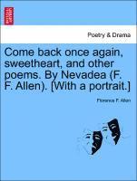 Come Back Once Again, Sweetheart, and Other Poems. by Nevadea (F. F. Allen). [with a Portrait.] 1