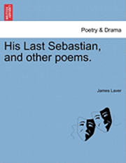 bokomslag His Last Sebastian, and Other Poems.