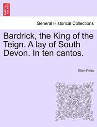 bokomslag Bardrick, the King of the Teign. a Lay of South Devon. in Ten Cantos.