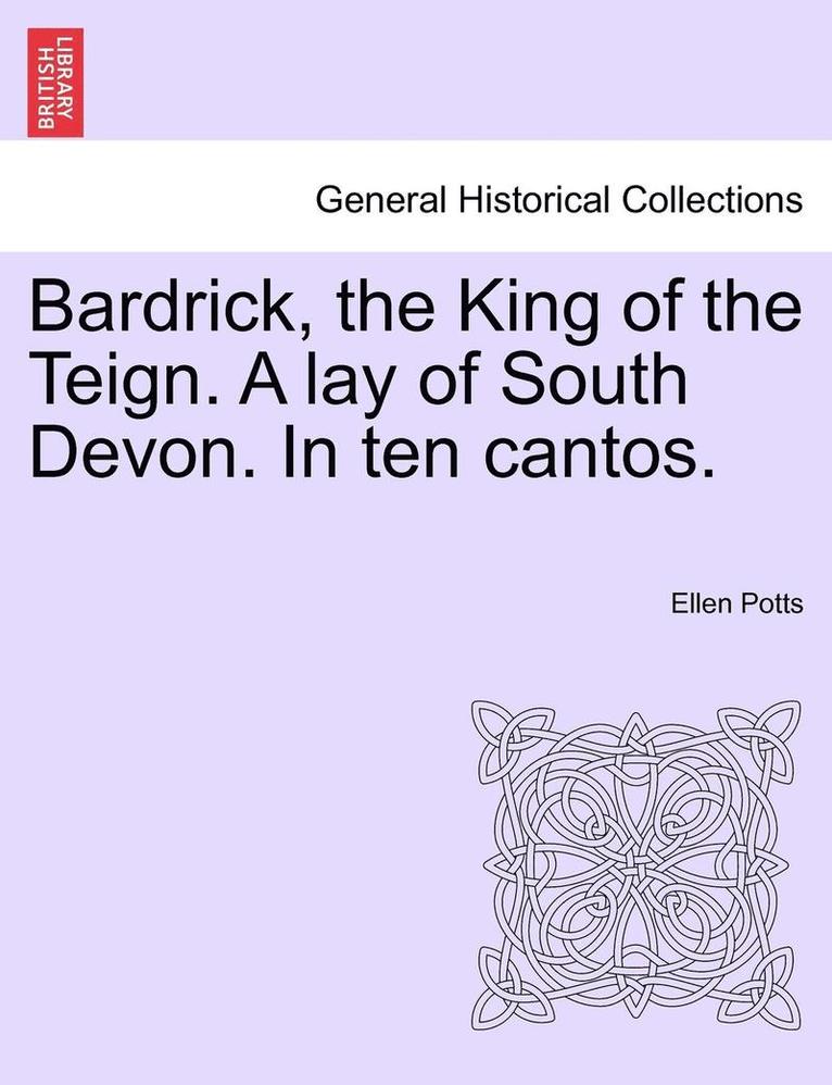 Bardrick, the King of the Teign. a Lay of South Devon. in Ten Cantos. 1