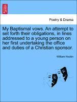 bokomslag My Baptismal Vows. an Attempt to Set Forth Their Obligations, in Lines Addressed to a Young Person on Her First Undertaking the Office and Duties of a Christian Sponsor.