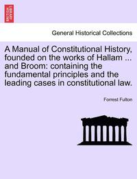 bokomslag A Manual of Constitutional History, Founded on the Works of Hallam ... and Broom: Containing the Fundamental Principles and the Leading Cases in Const