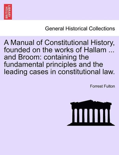 bokomslag A Manual of Constitutional History, Founded on the Works of Hallam ... and Broom: Containing the Fundamental Principles and the Leading Cases in Const