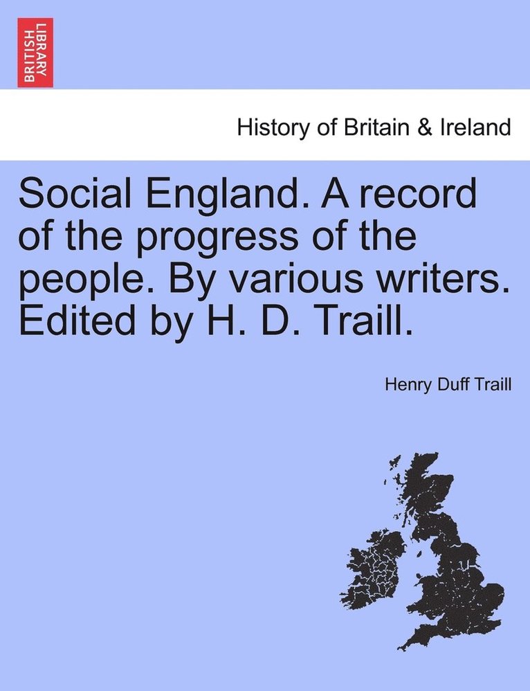 Social England. A record of the progress of the people. By various writers. Edited by H. D. Traill. 1