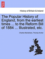 The Popular History of England, from the Earliest Times ... to the Reform Bill of 1884 ... Illustrated, Etc. 1