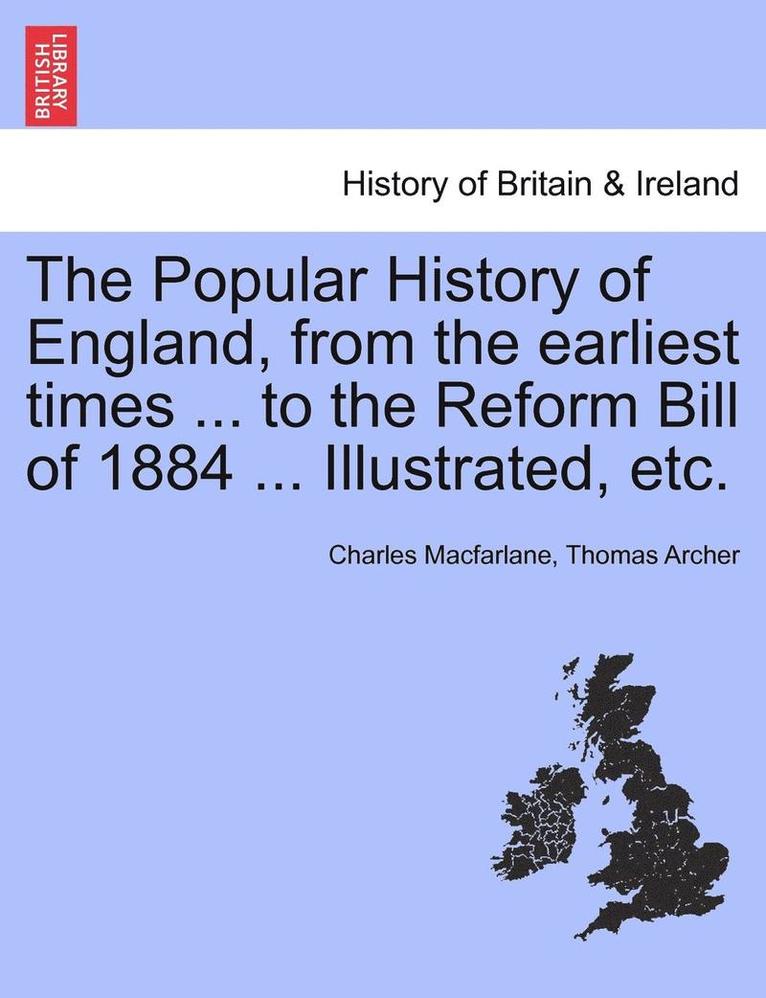 Popular History of England, from the Earliest Times ... to the Reform Bill of 1884 ... Illustrated, Etc.