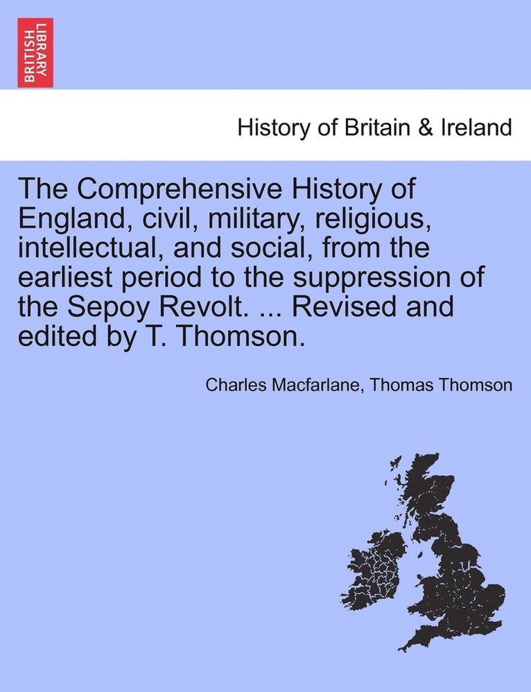 Charles MacFarlane, Thomas Thomson, Charles Macfarlane - Comprehensive History of England, civil, military, religious, intellectual, and social, from the earliest period to the suppression of the Sepoy Revolt. ... Revised and edited by T. Thomson., Häftad