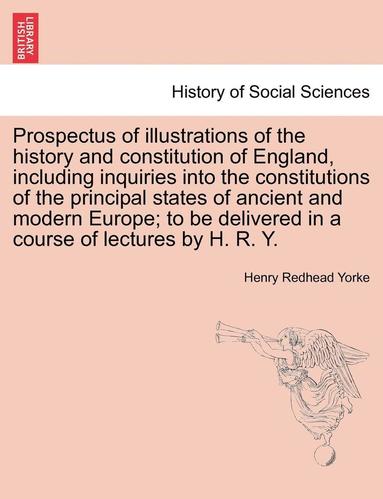 bokomslag Prospectus of Illustrations of the History and Constitution of England, Including Inquiries Into the Constitutions of the Principal States of Ancient and Modern Europe; To Be Delivered in a Course of