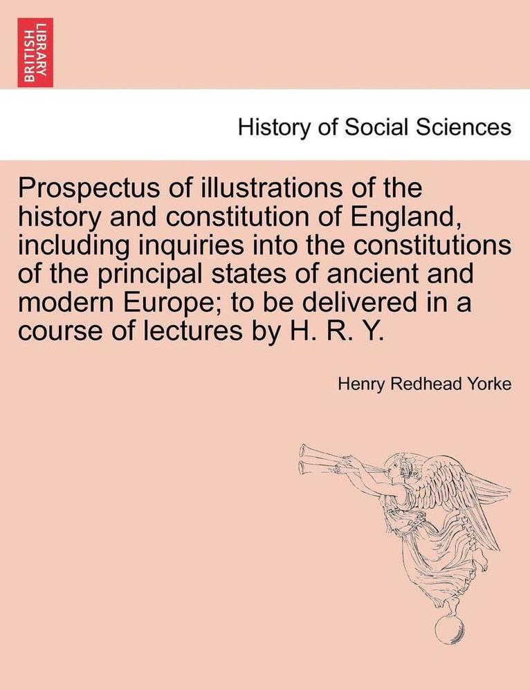 Prospectus of Illustrations of the History and Constitution of England, Including Inquiries Into the Constitutions of the Principal States of Ancient and Modern Europe; To Be Delivered in a Course of 1