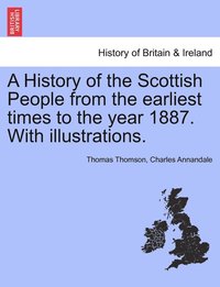 bokomslag A History of the Scottish People from the earliest times to the year 1887. With illustrations.