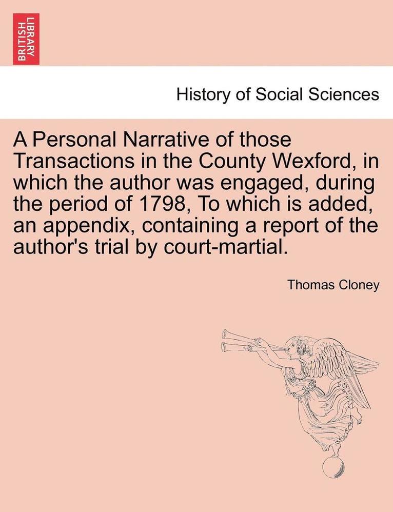 Personal Narrative of Those Transactions in the County Wexford, in Which the Author Was Engaged, During the Period of 1798, to Which Is Added, an Appendix, Containing a Report of the Author's Trial by Court-Martial.