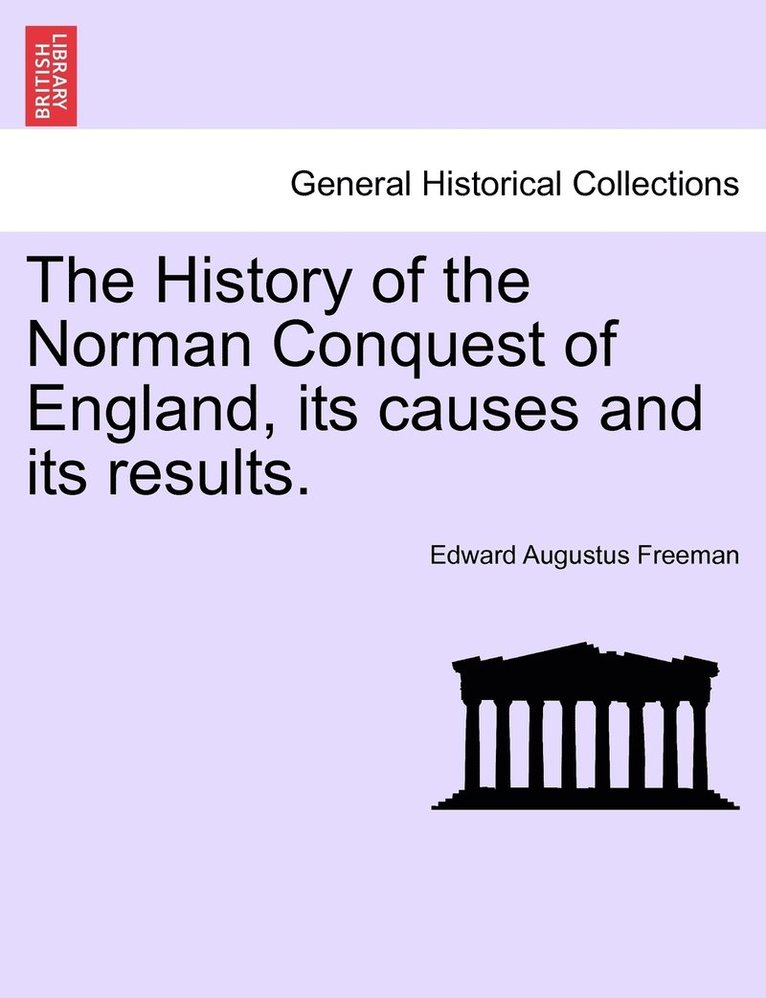 The History of the Norman Conquest of England, its causes and its results. 1