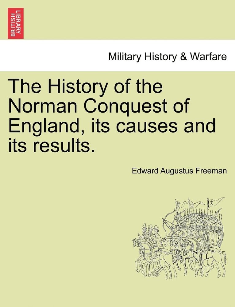 History of the Norman Conquest of England, its causes and its results.
