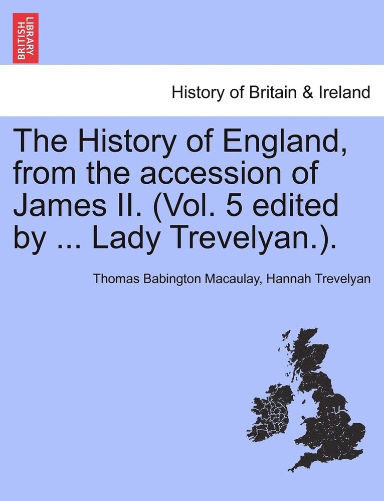 The History of England, from the accession of James II. (Vol. 5 edited by ... Lady Trevelyan.). 1