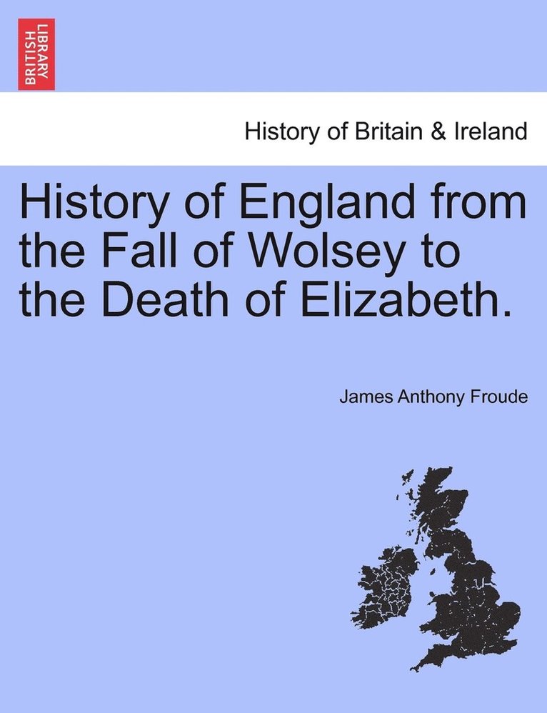History of England from the Fall of Wolsey to the Death of Elizabeth.