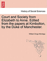 bokomslag Court and Society from Elizabeth to Anne. Edited from the Papers at Kimbolton, by the Duke of Manchester. Vol. I