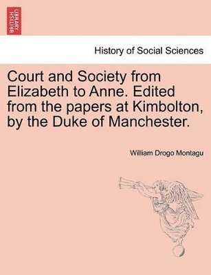 bokomslag Court and Society from Elizabeth to Anne. Edited from the Papers at Kimbolton, by the Duke of Manchester. Vol. I