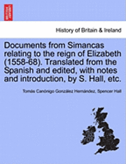 bokomslag Documents from Simancas Relating to the Reign of Elizabeth (1558-68). Translated from the Spanish and Edited, with Notes and Introduction, by S. Hall, Etc.