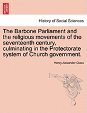 Henry Alexander Glass - Barbone Parliament and the Religious Movements of the Seventeenth Century, Culminating in the Protectorate System of Church Government., Häftad