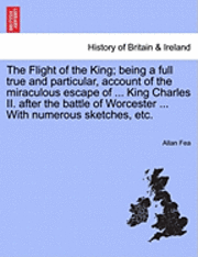 bokomslag The Flight of the King; Being a Full True and Particular, Account of the Miraculous Escape of ... King Charles II. After the Battle of Worcester ... with Numerous Sketches, Etc.