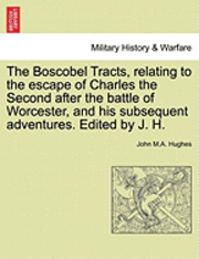 bokomslag The Boscobel Tracts, Relating to the Escape of Charles the Second After the Battle of Worcester, and His Subsequent Adventures. Edited by J. H.