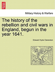 The History of the Rebellion and Civil Wars in England, Begun in the Year 1641. 1