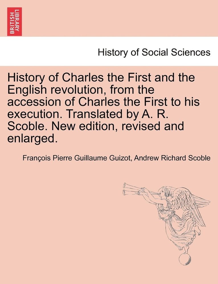 History of Charles the First and the English revolution, from the accession of Charles the First to his execution. Translated by A. R. Scoble. New edition, revised and enlarged. 1