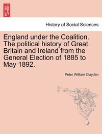 bokomslag England under the Coalition. The political history of Great Britain and Ireland from the General Election of 1885 to May 1892.