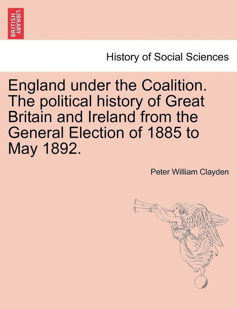 England under the Coalition. The political history of Great Britain and Ireland from the General Election of 1885 to May 1892. 1