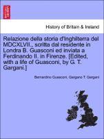 bokomslag Relazione Della Storia D'Inghilterra del MDCXLVII., Scritta Dal Residente in Londra B. Guasconi Ed Inviata a Ferdinando II. in Firenze. [Edited, with a Life of Guasconi, by G. T. Gargani.]