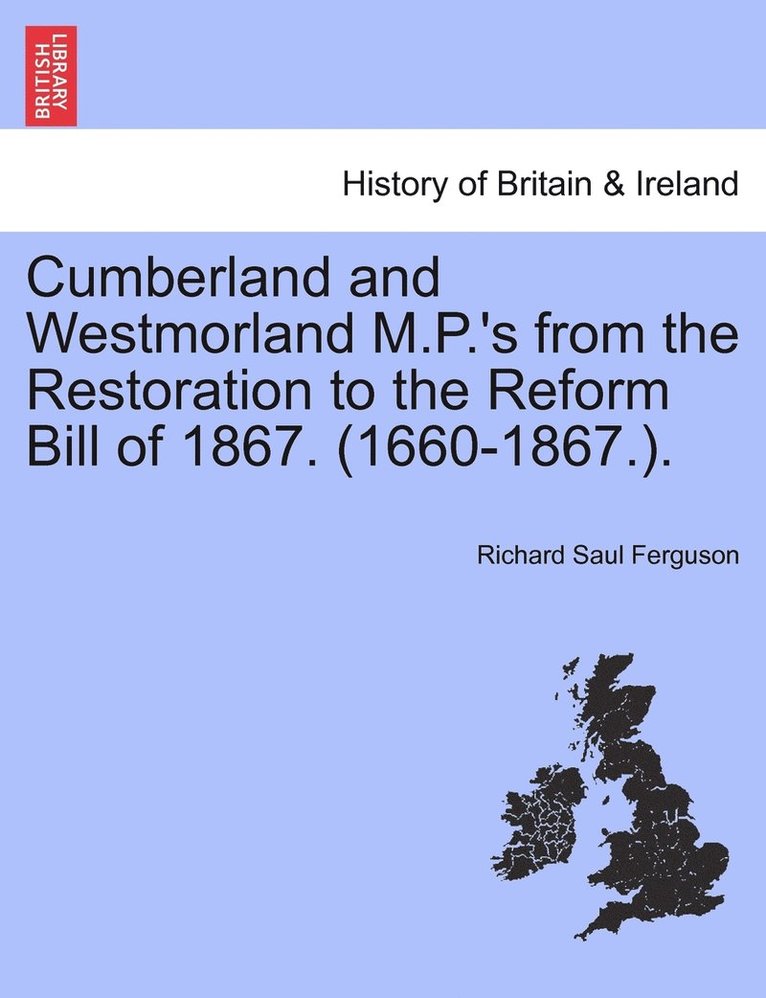 Cumberland and Westmorland M.P.'s from the Restoration to the Reform Bill of 1867. (1660-1867.). 1