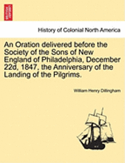 bokomslag An Oration Delivered Before the Society of the Sons of New England of Philadelphia, December 22d, 1847, the Anniversary of the Landing of the Pilgrims