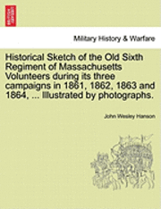 bokomslag Historical Sketch of the Old Sixth Regiment of Massachusetts Volunteers During Its Three Campaigns in 1861, 1862, 1863 and 1864, ... Illustrated by Ph