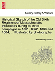 bokomslag Historical Sketch of the Old Sixth Regiment of Massachusetts Volunteers During Its Three Campaigns in 1861, 1862, 1863 and 1864, ... Illustrated by Photographs.