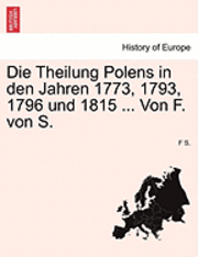 F S, F. S, F S. - Theilung Polens in Den Jahren 1773, 1793, 1796 Und 1815 ... Von F. Von S., Häftad