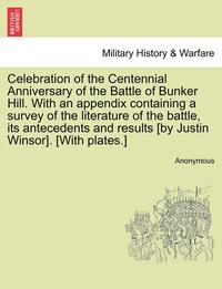 bokomslag Celebration of the Centennial Anniversary of the Battle of Bunker Hill. with an Appendix Containing a Survey of the Literature of the Battle, Its Antecedents and Results [By Justin Winsor]. [With
