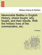 bokomslag Memorable Battles in English History, Where Fought, Why Fought, and Their Results. with the Military Lives of the Commanders, Etc.