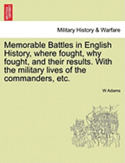 W Adams - Memorable Battles in English History, Where Fought, Why Fought, and Their Results. with the Military Lives of the Commanders, Etc., Häftad