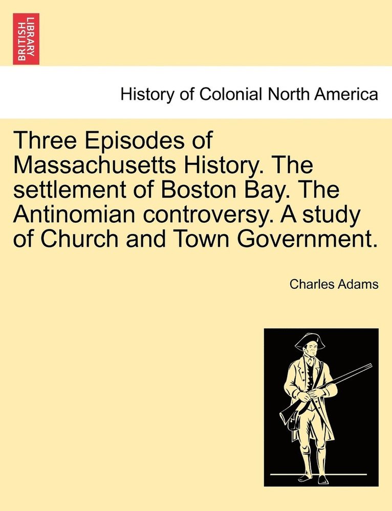 Charles Adams - Three Episodes of Massachusetts History. The settlement of Boston Bay. The Antinomian controversy. A study of Church and Town Government., Häftad