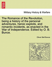 bokomslag The Romance of the Revolution, Being a History of the Personal Adventures, Heroic Exploits, and Romantic Incidents, as Enacted in the War of Independence. Edited by O. B. Bunce.