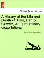 bokomslag A History of the Life and Death of John, Earl of Gowrie, with Preliminary Dissertations.