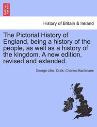 bokomslag Pictorial History of England, being a history of the people, as well as a history of the kingdom. A new edition, revised and extended.