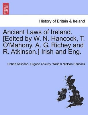 Ancient Laws of Ireland. [Edited by W. N. Hancock, T. O'Mahony, A. G. Richey and R. Atkinson.] Irish and Eng. Vol. I 1